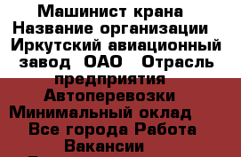 Машинист крана › Название организации ­ Иркутский авиационный завод, ОАО › Отрасль предприятия ­ Автоперевозки › Минимальный оклад ­ 1 - Все города Работа » Вакансии   . Башкортостан респ.,Караидельский р-н